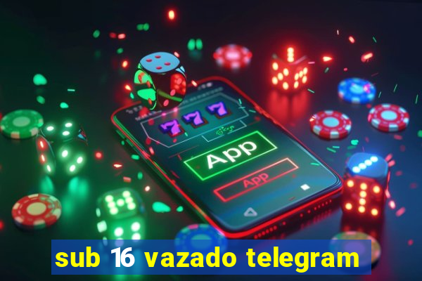 sub 16 vazado telegram